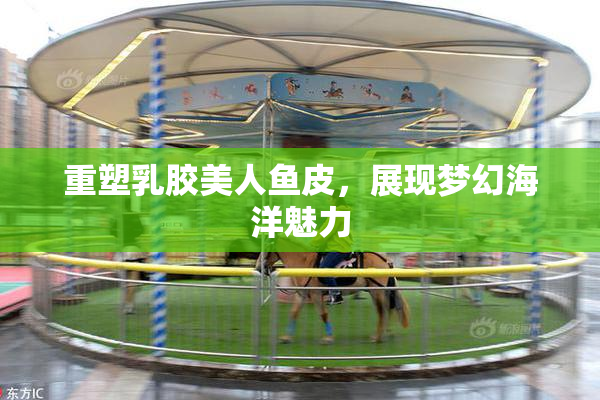 重塑乳胶美人鱼皮，展现梦幻海洋魅力
