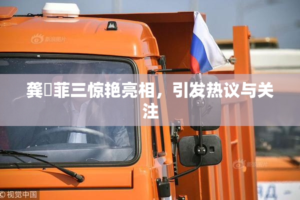龚玥菲三惊艳亮相，引发热议与关注