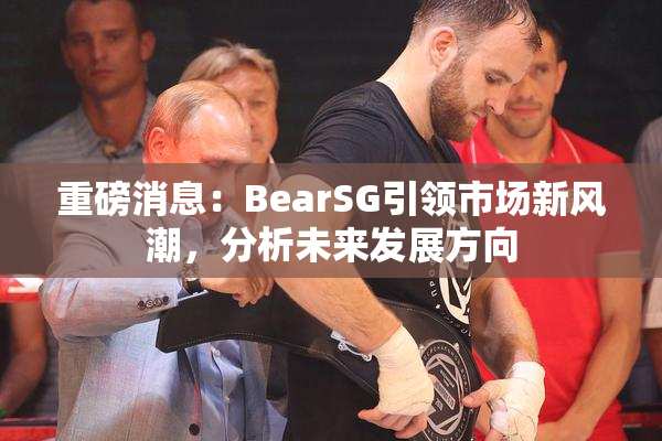 重磅消息：BearSG引领市场新风潮，分析未来发展方向