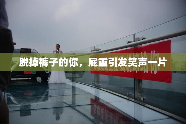 脱掉裤子的你，屁重引发笑声一片