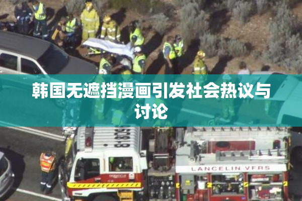韩国无遮挡漫画引发社会热议与讨论