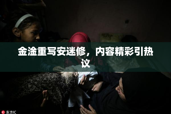 金淦重写安迷修，内容精彩引热议