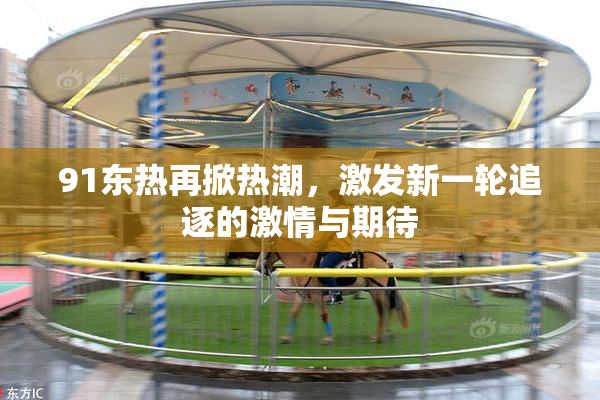 91东热再掀热潮，激发新一轮追逐的激情与期待