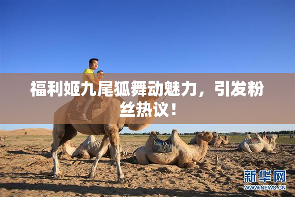 福利姬九尾狐舞动魅力，引发粉丝热议！