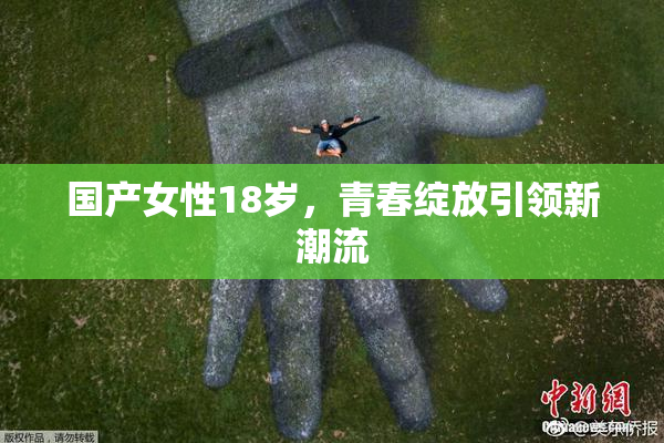 国产女性18岁，青春绽放引领新潮流
