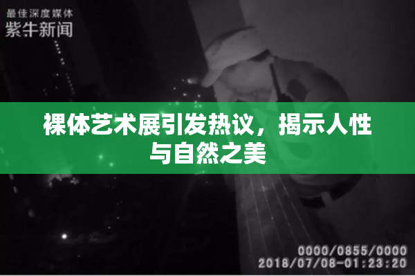 裸体艺术展引发热议，揭示人性与自然之美