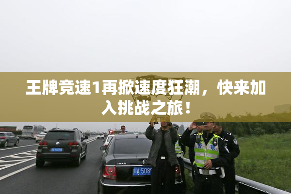 王牌竞速1再掀速度狂潮，快来加入挑战之旅！