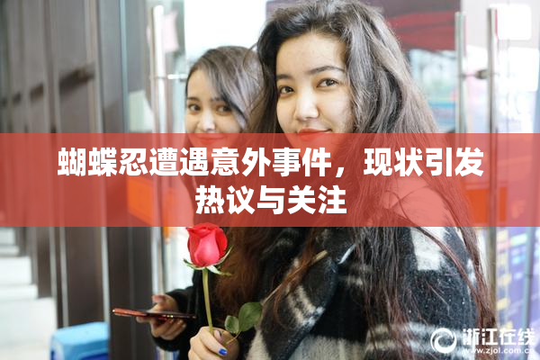 蝴蝶忍遭遇意外事件，现状引发热议与关注