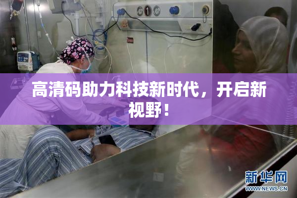 高清码助力科技新时代，开启新视野！