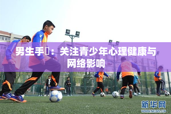 男生手婬：关注青少年心理健康与网络影响