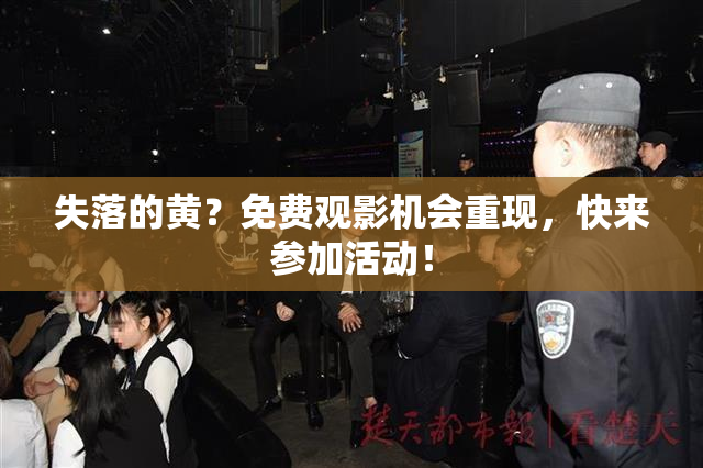 失落的黄？免费观影机会重现，快来参加活动！