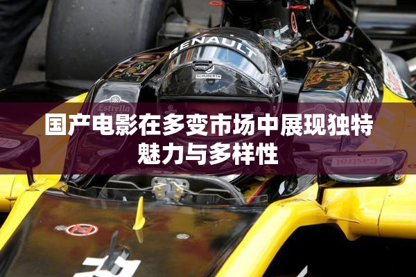 国产电影在多变市场中展现独特魅力与多样性