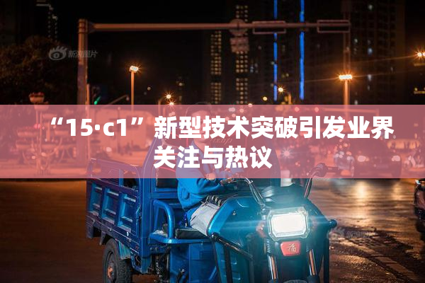“15·c1”新型技术突破引发业界关注与热议