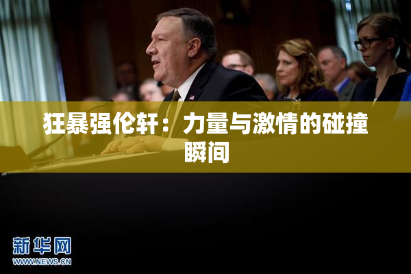 狂暴强伦轩：力量与激情的碰撞瞬间