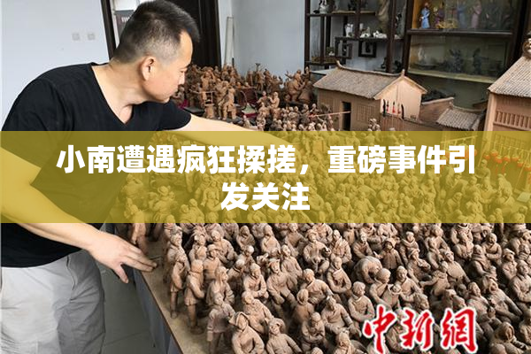 小南遭遇疯狂揉搓，重磅事件引发关注