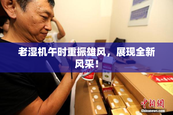 老湿机午时重振雄风，展现全新风采！