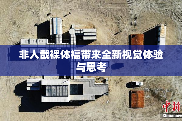 非人哉裸体福带来全新视觉体验与思考