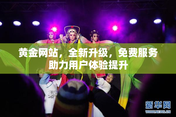 黄金网站，全新升级，免费服务助力用户体验提升