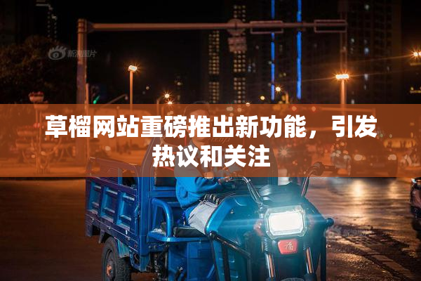 草榴网站重磅推出新功能，引发热议和关注