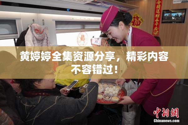 黄婷婷全集资源分享，精彩内容不容错过！