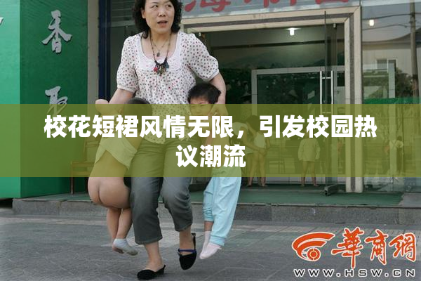 校花短裙风情无限，引发校园热议潮流