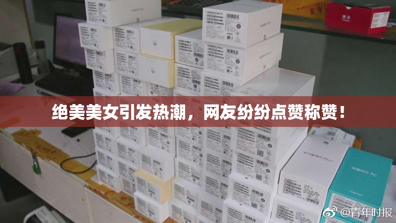 绝美美女引发热潮，网友纷纷点赞称赞！