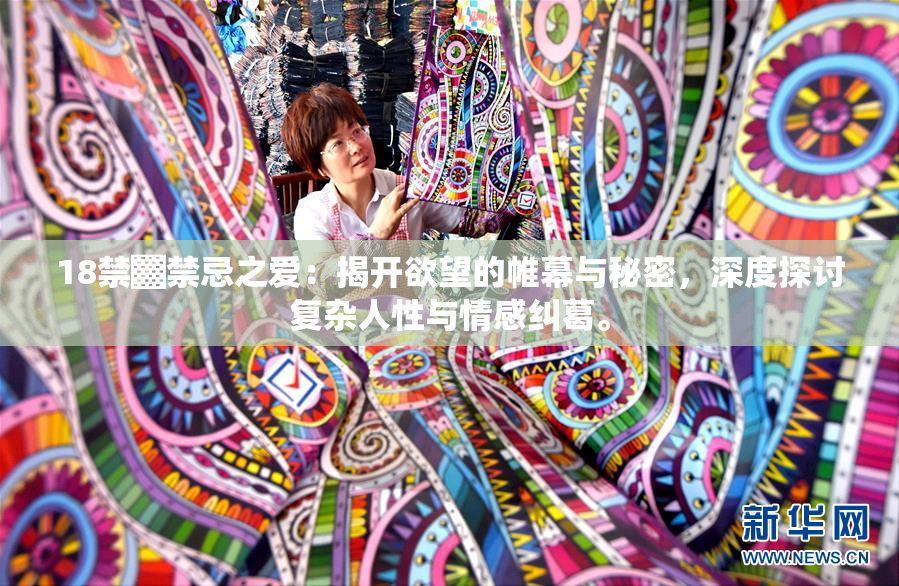 18禁▓禁忌之爱：揭开欲望的帷幕与秘密，深度探讨复杂人性与情感纠葛。