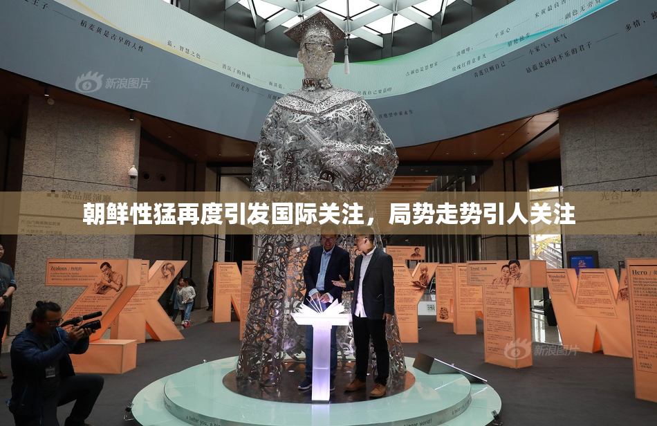 朝鲜性猛再度引发国际关注，局势走势引人关注