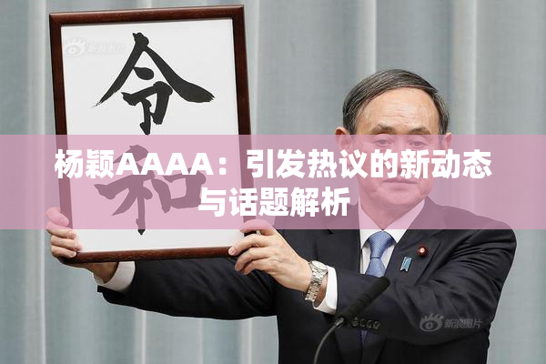 杨颖AAAA：引发热议的新动态与话题解析