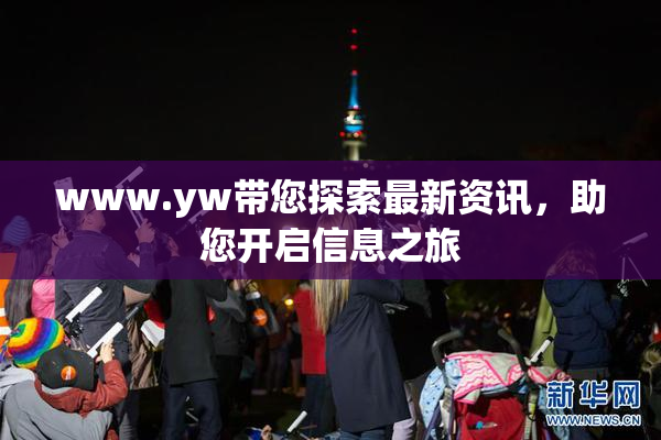 www.yw带您探索最新资讯，助您开启信息之旅