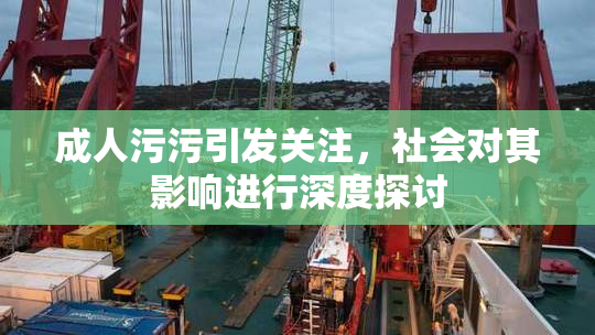 成人污污引发关注，社会对其影响进行深度探讨