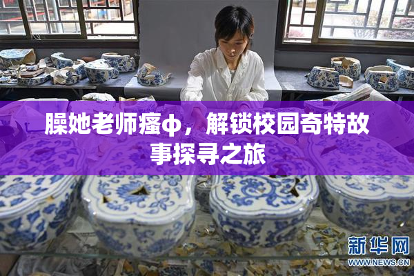 臊她老师瘙φ，解锁校园奇特故事探寻之旅