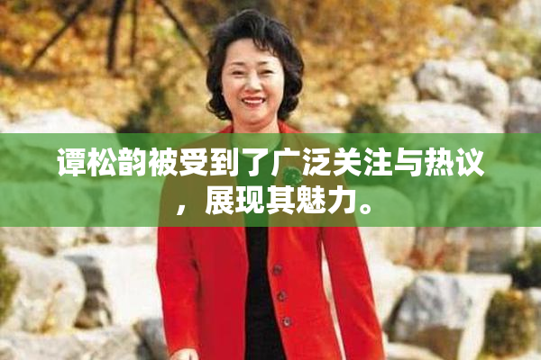 谭松韵被受到了广泛关注与热议，展现其魅力。