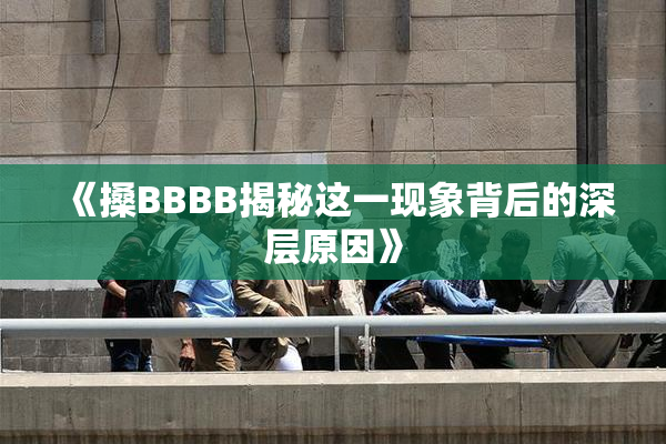 《搡BBBB揭秘这一现象背后的深层原因》