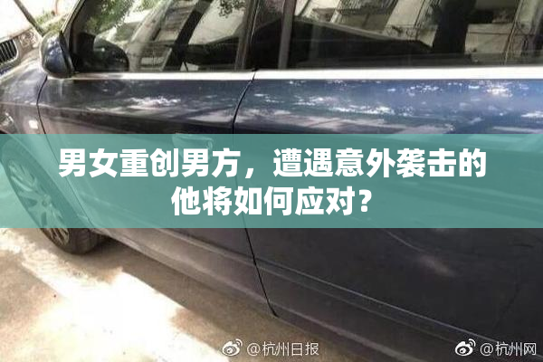 男女重创男方，遭遇意外袭击的他将如何应对？