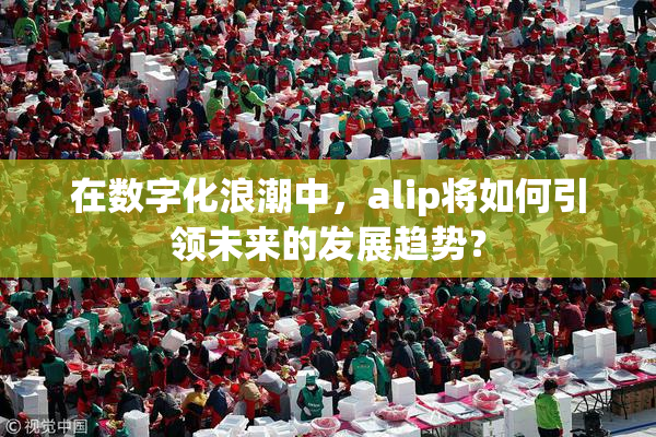 在数字化浪潮中，alip将如何引领未来的发展趋势？