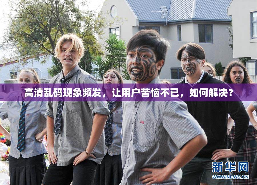 高清乱码现象频发，让用户苦恼不已，如何解决？