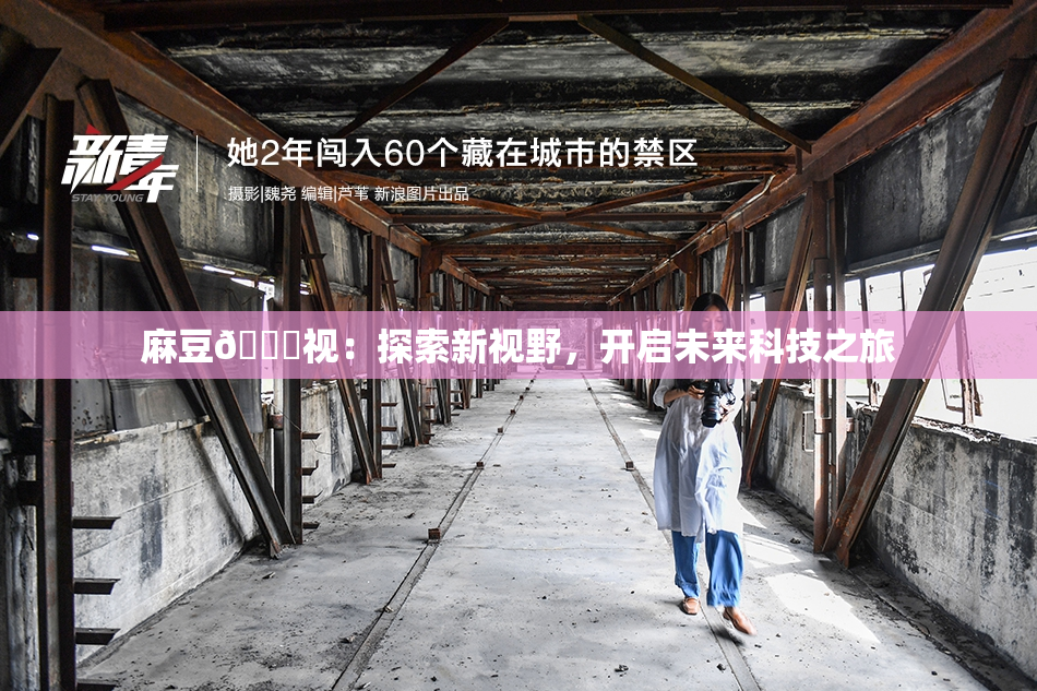 麻豆🔞视：探索新视野，开启未来科技之旅
