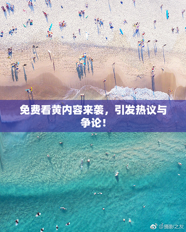 免费看黄内容来袭，引发热议与争论！