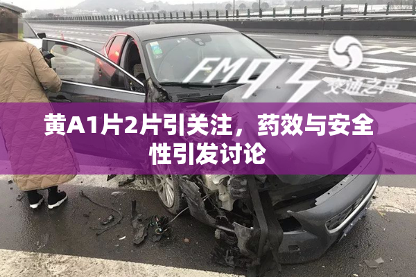 黄A1片2片引关注，药效与安全性引发讨论