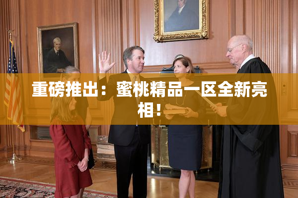 重磅推出：蜜桃精品一区全新亮相！