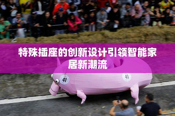 特殊插座的创新设计引领智能家居新潮流