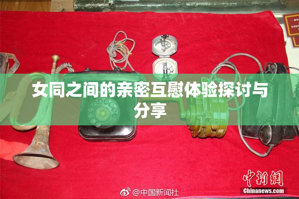 女同之间的亲密互慰体验探讨与分享