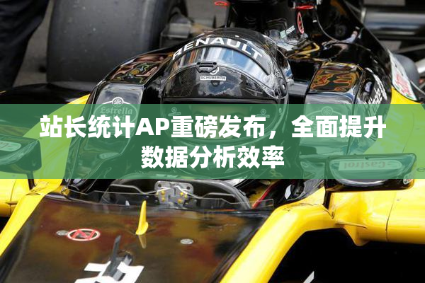 站长统计AP重磅发布，全面提升数据分析效率