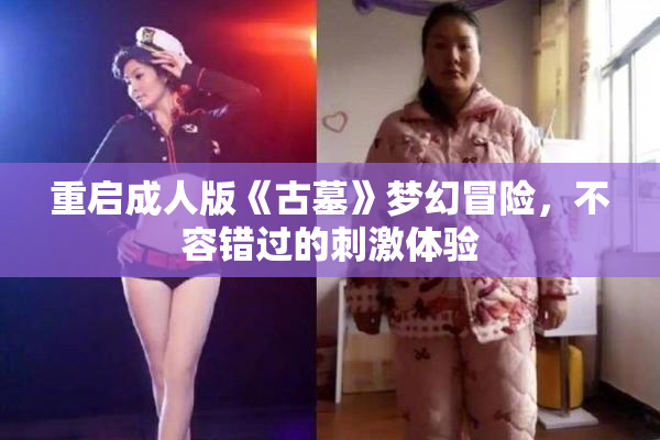 重启成人版《古墓》梦幻冒险，不容错过的刺激体验
