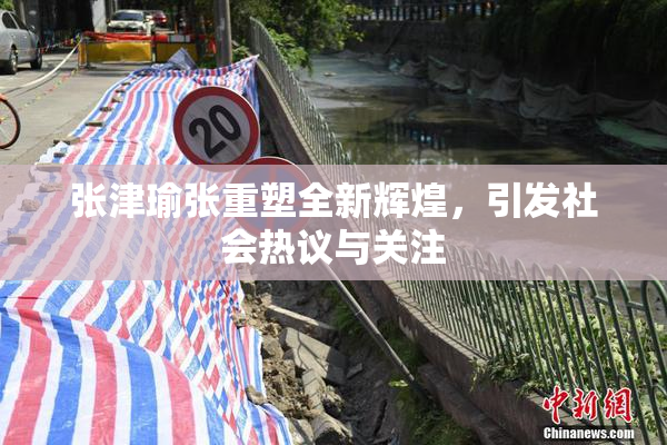 张津瑜张重塑全新辉煌，引发社会热议与关注