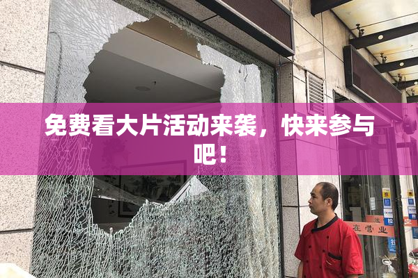 免费看大片活动来袭，快来参与吧！