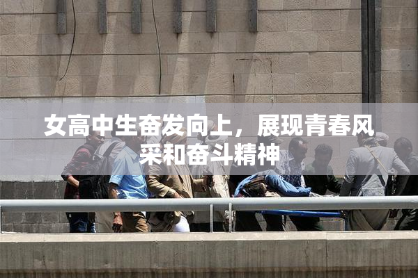 女高中生奋发向上，展现青春风采和奋斗精神