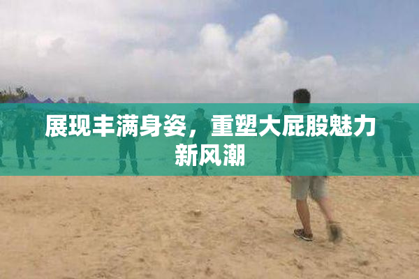 展现丰满身姿，重塑大屁股魅力新风潮