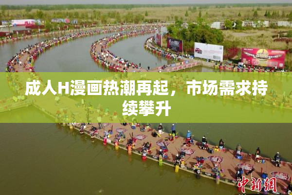 成人H漫画热潮再起，市场需求持续攀升